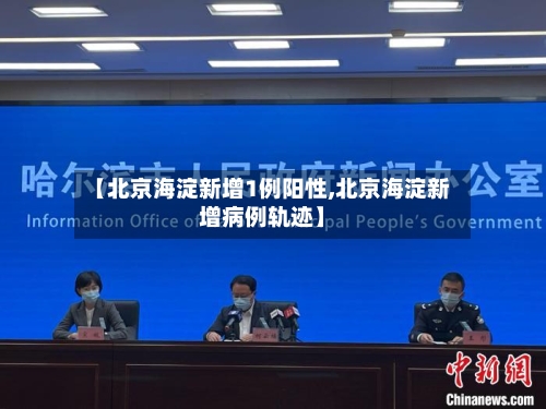 【北京海淀新增1例阳性,北京海淀新增病例轨迹】