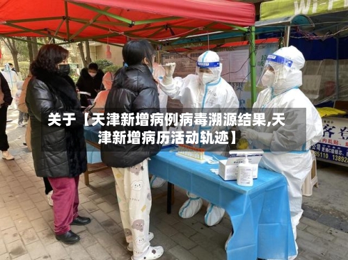 关于【天津新增病例病毒溯源结果,天津新增病历活动轨迹】