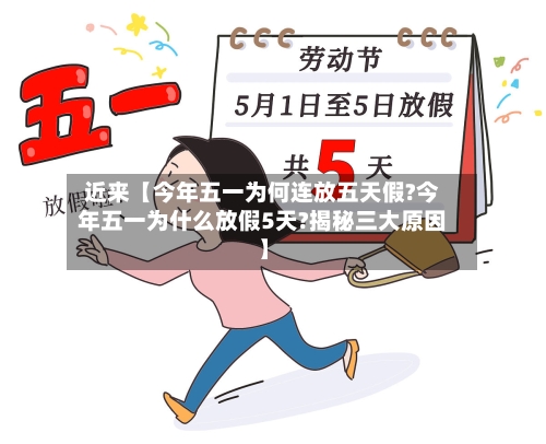 近来【今年五一为何连放五天假?今年五一为什么放假5天?揭秘三大原因】