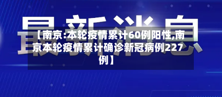 【南京:本轮疫情累计60例阳性,南京本轮疫情累计确诊新冠病例227例】-第2张图片
