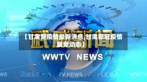 【甘肃新疫情最新消息,甘肃新冠疫情最新动态】-第2张图片