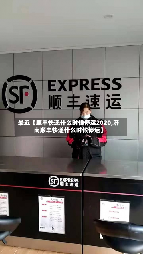 最近【顺丰快递什么时候停运2020,济南顺丰快递什么时候停运】