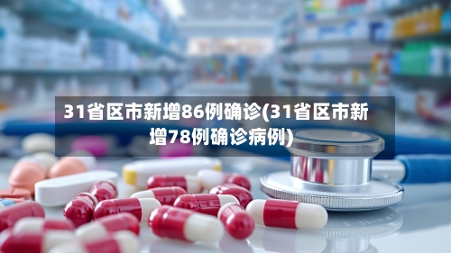 31省区市新增86例确诊(31省区市新增78例确诊病例)