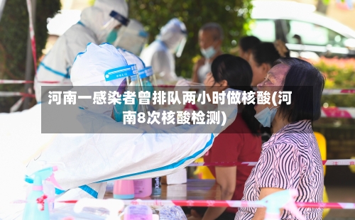 河南一感染者曾排队两小时做核酸(河南8次核酸检测)