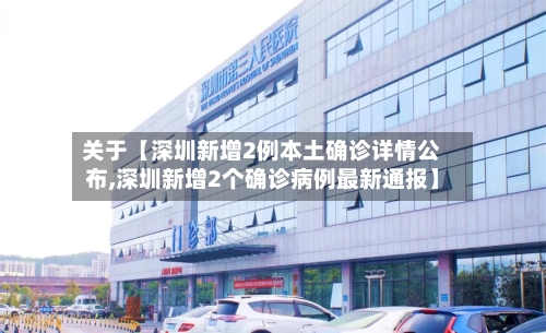 关于【深圳新增2例本土确诊详情公布,深圳新增2个确诊病例最新通报】
