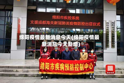 绵阳疫情最新消息今天(绵阳疫情最新消息今天新增)-第2张图片