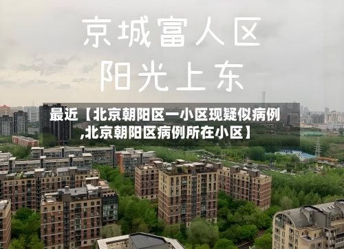最近【北京朝阳区一小区现疑似病例,北京朝阳区病例所在小区】-第2张图片