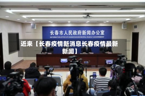近来【长春疫情新消息长春疫情最新新闻】