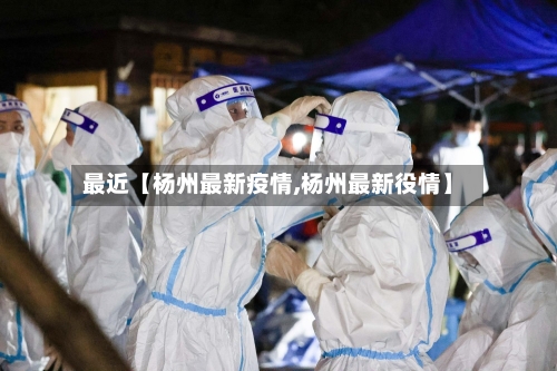 最近【杨州最新疫情,杨州最新役情】-第2张图片