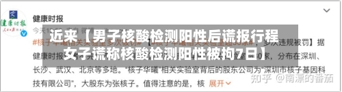 近来【男子核酸检测阳性后谎报行程女子谎称核酸检测阳性被拘7日】