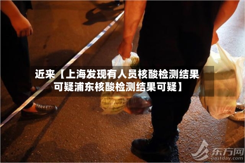 近来【上海发现有人员核酸检测结果可疑浦东核酸检测结果可疑】-第2张图片