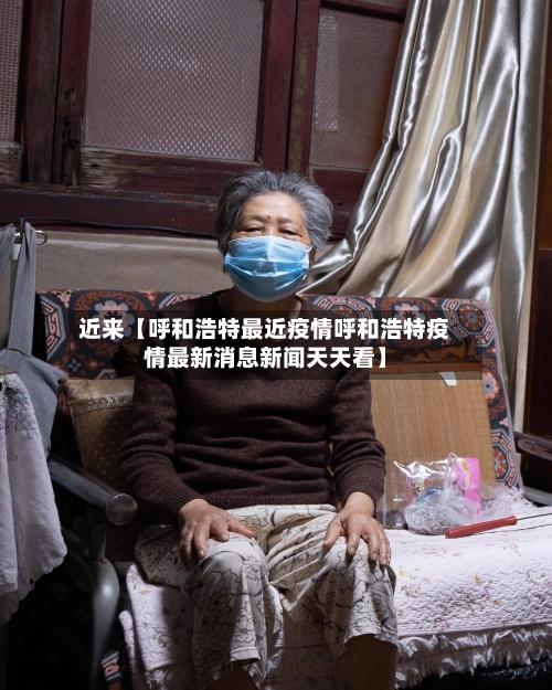 近来【呼和浩特最近疫情呼和浩特疫情最新消息新闻天天看】