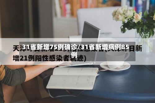 31省新增75例确诊/31省新增病例85例-第3张图片