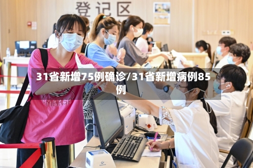 31省新增75例确诊/31省新增病例85例-第2张图片