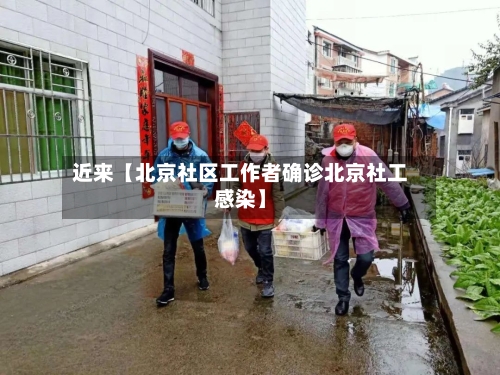 近来【北京社区工作者确诊北京社工感染】-第2张图片