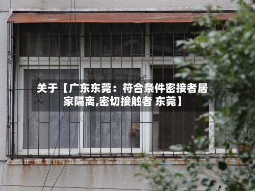 关于【广东东莞：符合条件密接者居家隔离,密切接触者 东莞】-第2张图片