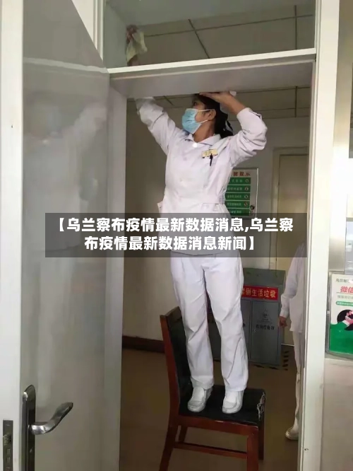 【乌兰察布疫情最新数据消息,乌兰察布疫情最新数据消息新闻】