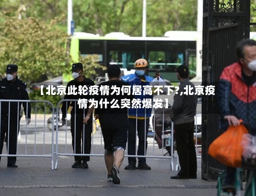 【北京此轮疫情为何居高不下?,北京疫情为什么突然爆发】-第2张图片