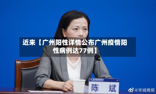 近来【广州阳性详情公布广州疫情阳性病例达77例】