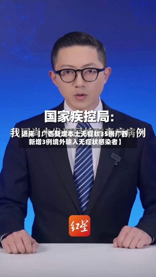 近来【广西新增本土无症状35例广西新增3例境外输入无症状感染者】-第2张图片