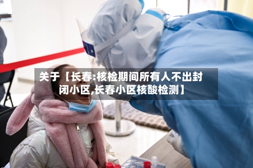关于【长春:核检期间所有人不出封闭小区,长春小区核酸检测】