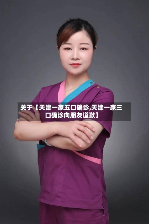 关于【天津一家五口确诊,天津一家三口确诊向朋友道歉】