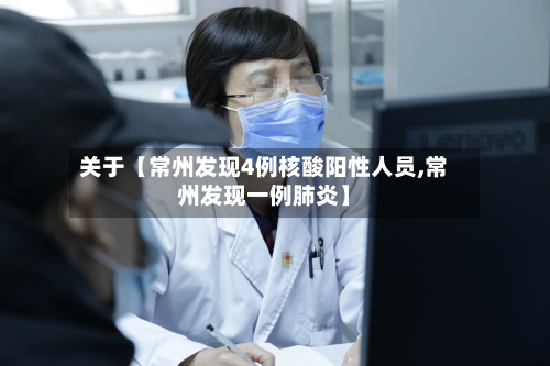 关于【常州发现4例核酸阳性人员,常州发现一例肺炎】