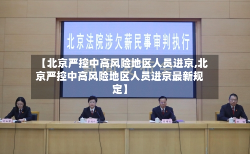 【北京严控中高风险地区人员进京,北京严控中高风险地区人员进京最新规定】-第3张图片