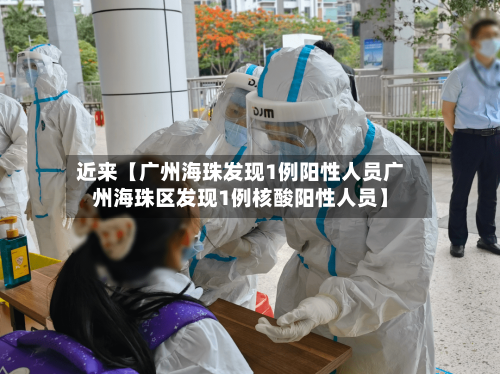 近来【广州海珠发现1例阳性人员广州海珠区发现1例核酸阳性人员】-第3张图片