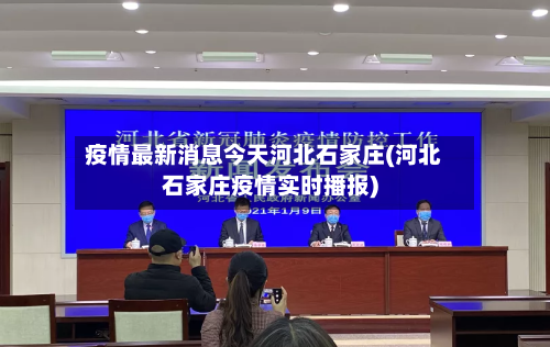 疫情最新消息今天河北石家庄(河北石家庄疫情实时播报)-第2张图片