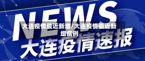 大连疫情最近新增/大连疫情最近新增病例