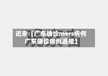近来【广东确诊mers病例广东确诊病例通报】-第2张图片