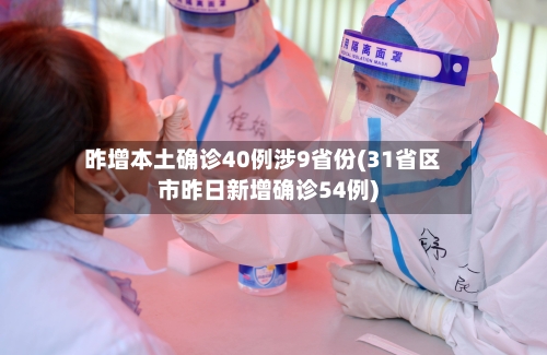 昨增本土确诊40例涉9省份(31省区市昨日新增确诊54例)