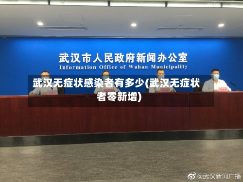 武汉无症状感染者有多少(武汉无症状者零新增)-第2张图片