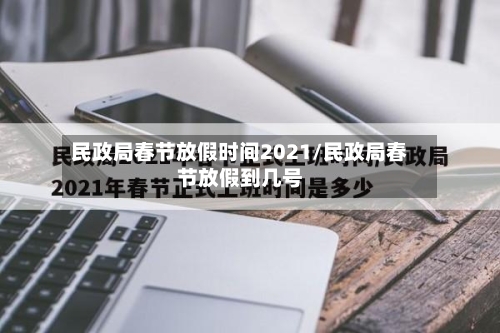 民政局春节放假时间2021/民政局春节放假到几号