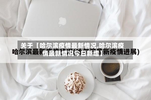 关于【哈尔滨疫情最新情况,哈尔滨疫情最新情况今日新增】-第3张图片