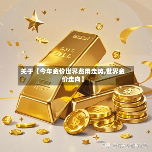 关于【今年金价世界费用走势,世界金价走向】