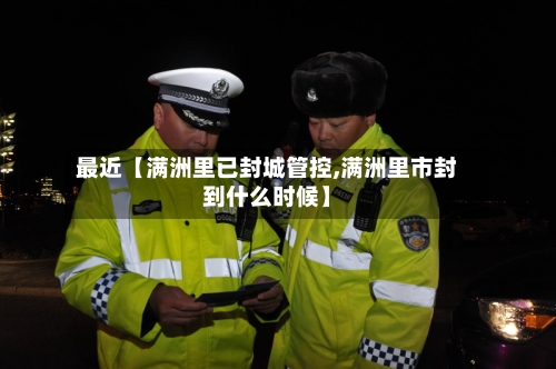 最近【满洲里已封城管控,满洲里市封到什么时候】