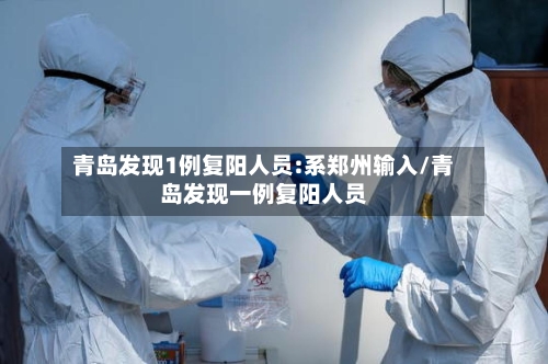 青岛发现1例复阳人员:系郑州输入/青岛发现一例复阳人员-第2张图片