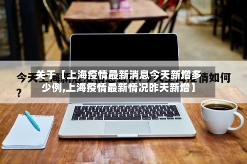 关于【上海疫情最新消息今天新增多少例,上海疫情最新情况昨天新增】