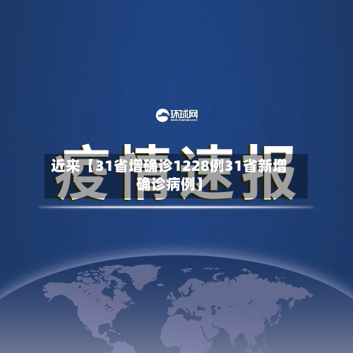 近来【31省增确诊1228例31省新增确诊病例】