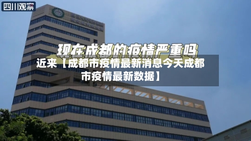 近来【成都市疫情最新消息今天成都市疫情最新数据】