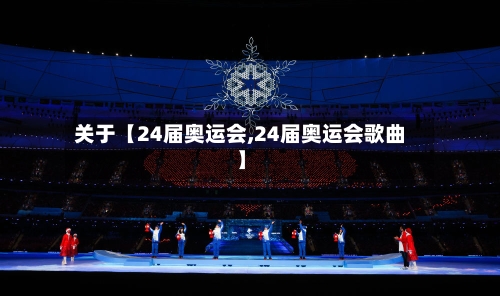 关于【24届奥运会,24届奥运会歌曲】