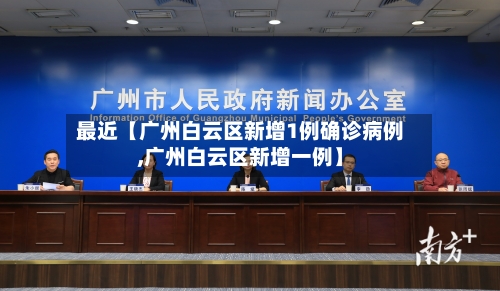 最近【广州白云区新增1例确诊病例,广州白云区新增一例】
