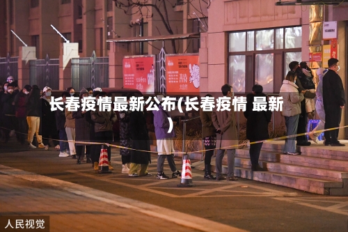 长春疫情最新公布(长春疫情 最新)-第3张图片