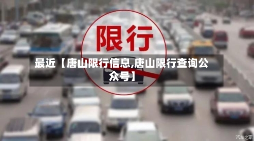 最近【唐山限行信息,唐山限行查询公众号】