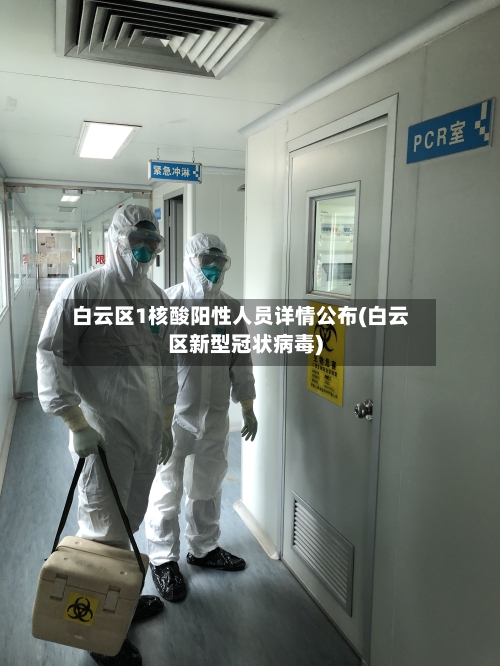 白云区1核酸阳性人员详情公布(白云区新型冠状病毒)