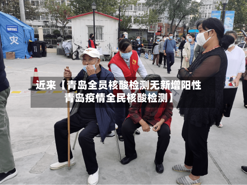 近来【青岛全员核酸检测无新增阳性青岛疫情全民核酸检测】