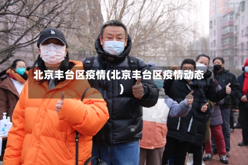 北京丰台区疫情(北京丰台区疫情动态)-第2张图片