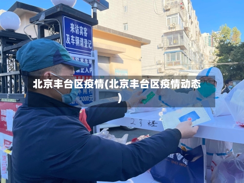 北京丰台区疫情(北京丰台区疫情动态)-第3张图片